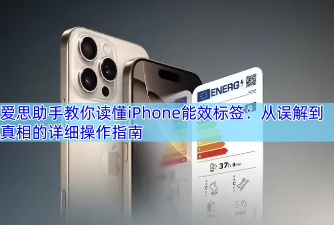 爱思助手教你读懂iPhone能效标签：从误解到真相的详细操作指南